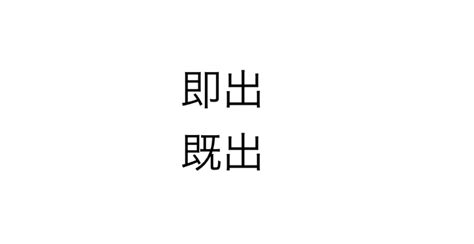 即出 意思|即出って意味わからんと思ったら、既出と勘違いしてる？